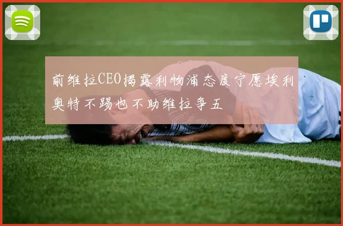 前维拉CEO揭露利物浦态度宁愿埃利奥特不踢也不助维拉争五
