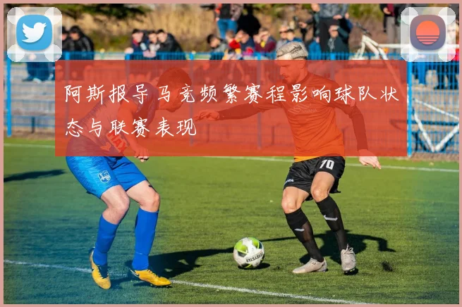 阿斯报导马竞频繁赛程影响球队状态与联赛表现