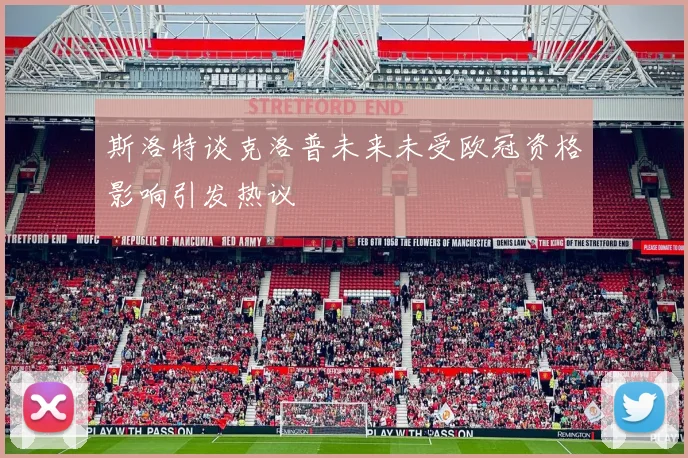 斯洛特谈克洛普未来未受欧冠资格影响引发热议