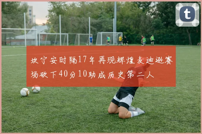 坎宁安时隔17年再现辉煌麦迪逊赛场砍下40分10助成历史第二人