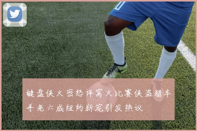 键盘侠火密怒评窝火比赛侠盗猎车手老六成纽约新宠引发热议